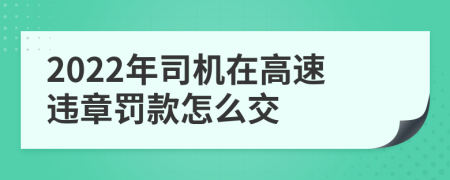 2022年司機在高速違章罰款怎么交