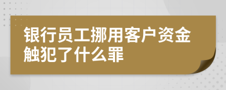 銀行員工挪用客戶資金觸犯了什么罪