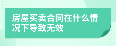 房屋買賣合同在什么情況下導致無效