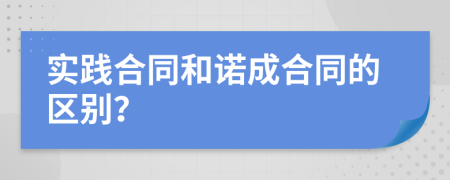 實(shí)踐合同和諾成合同的區(qū)別？