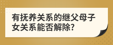 有撫養(yǎng)關(guān)系的繼父母子女關(guān)系能否解除?