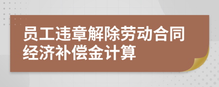 員工違章解除勞動合同經(jīng)濟補償金計算