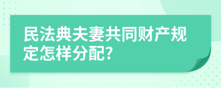 民法典夫妻共同財(cái)產(chǎn)規(guī)定怎樣分配?