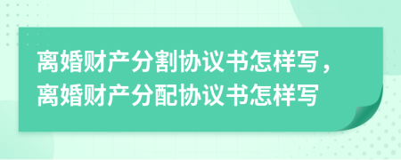離婚財產(chǎn)分割協(xié)議書怎樣寫，離婚財產(chǎn)分配協(xié)議書怎樣寫