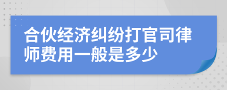 合伙經(jīng)濟(jì)糾紛打官司律師費(fèi)用一般是多少