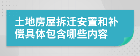 土地房屋拆遷安置和補(bǔ)償具體包含哪些內(nèi)容