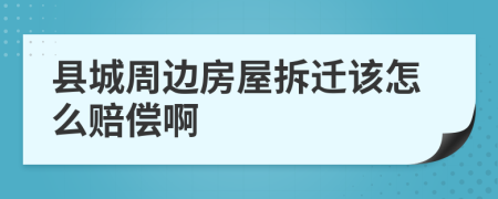縣城周邊房屋拆遷該怎么賠償啊