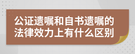 公證遺囑和自書遺囑的法律效力上有什么區(qū)別