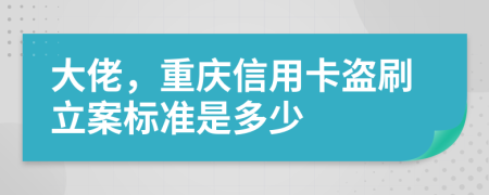 大佬，重慶信用卡盜刷立案標準是多少