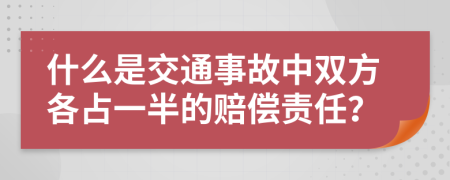 什么是交通事故中雙方各占一半的賠償責(zé)任？