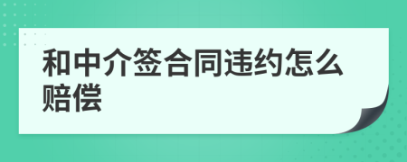 和中介簽合同違約怎么賠償