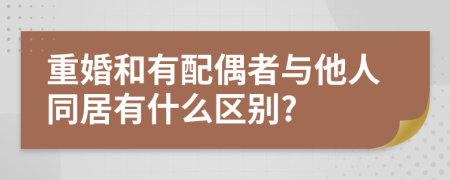 重婚和有配偶者與他人同居有什么區(qū)別?
