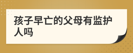 孩子早亡的父母有監(jiān)護(hù)人嗎