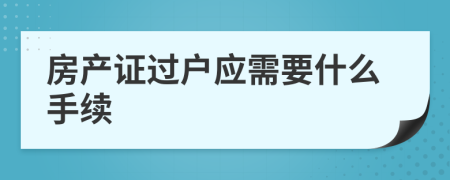 房產(chǎn)證過戶應(yīng)需要什么手續(xù)