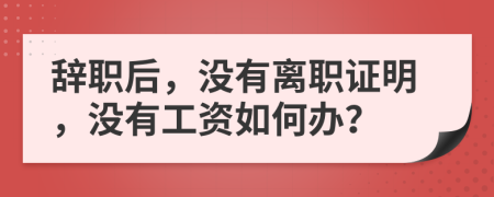 辭職后，沒有離職證明，沒有工資如何辦？