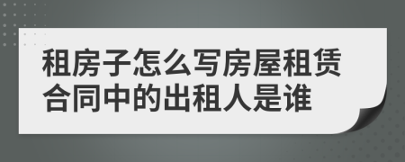 租房子怎么寫房屋租賃合同中的出租人是誰