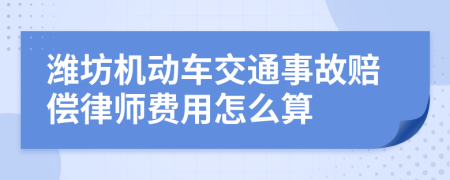 濰坊機(jī)動(dòng)車交通事故賠償律師費(fèi)用怎么算