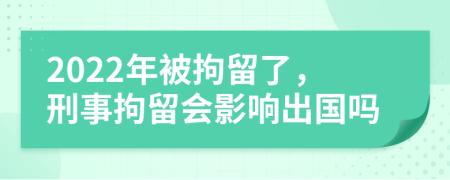 2022年被拘留了，刑事拘留會(huì)影響出國(guó)嗎