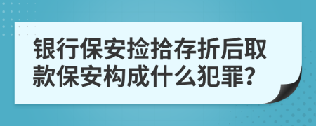 銀行保安撿拾存折后取款保安構成什么犯罪？