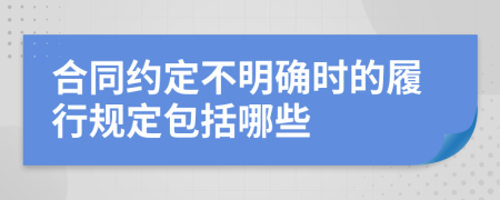 合同約定不明確時的履行規(guī)定包括哪些