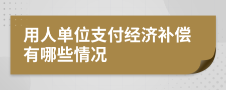 用人單位支付經(jīng)濟(jì)補(bǔ)償有哪些情況