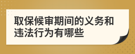取保候?qū)徠陂g的義務(wù)和違法行為有哪些
