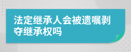 法定繼承人會被遺囑剝奪繼承權嗎