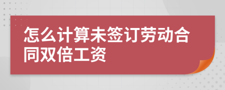 怎么計(jì)算未簽訂勞動合同雙倍工資