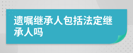 遺囑繼承人包括法定繼承人嗎