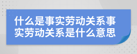 什么是事實(shí)勞動(dòng)關(guān)系事實(shí)勞動(dòng)關(guān)系是什么意思