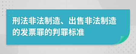 刑法非法制造、出售非法制造的發(fā)票罪的判罪標(biāo)準(zhǔn)