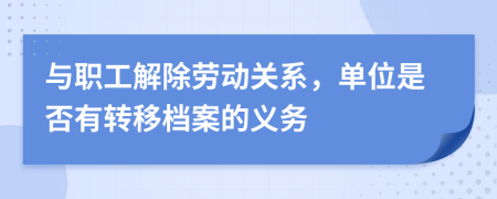 與職工解除勞動(dòng)關(guān)系，單位是否有轉(zhuǎn)移檔案的義務(wù)