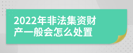 2022年非法集資財(cái)產(chǎn)一般會(huì)怎么處置