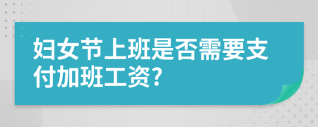 婦女節(jié)上班是否需要支付加班工資?