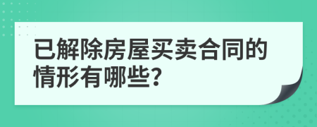 已解除房屋買賣合同的情形有哪些？