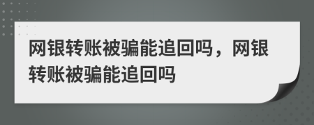 網(wǎng)銀轉(zhuǎn)賬被騙能追回嗎，網(wǎng)銀轉(zhuǎn)賬被騙能追回嗎