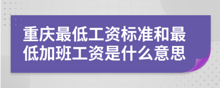重慶最低工資標(biāo)準(zhǔn)和最低加班工資是什么意思