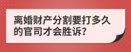 離婚財(cái)產(chǎn)分割要打多久的官司才會(huì)勝訴？