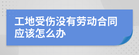 工地受傷沒有勞動(dòng)合同應(yīng)該怎么辦