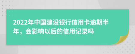 2022年中國(guó)建設(shè)銀行信用卡逾期半年，會(huì)影響以后的信用記錄嗎
