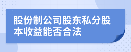 股份制公司股東私分股本收益能否合法