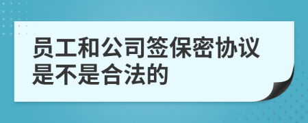 員工和公司簽保密協(xié)議是不是合法的