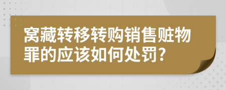 窩藏轉(zhuǎn)移轉(zhuǎn)購銷售贓物罪的應(yīng)該如何處罰?