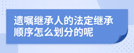 遺囑繼承人的法定繼承順序怎么劃分的呢