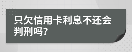 只欠信用卡利息不還會(huì)判刑嗎？