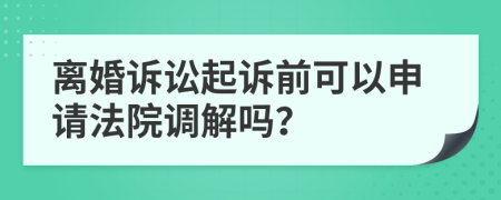 離婚訴訟起訴前可以申請法院調(diào)解嗎？