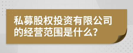 私募股權(quán)投資有限公司的經(jīng)營范圍是什么？