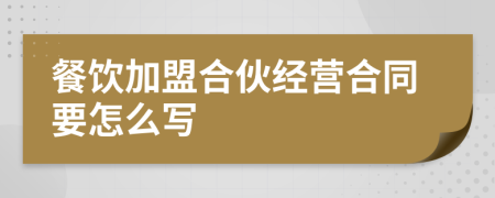 餐飲加盟合伙經(jīng)營合同要怎么寫