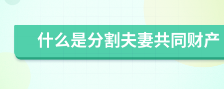 什么是分割夫妻共同財(cái)產(chǎn)