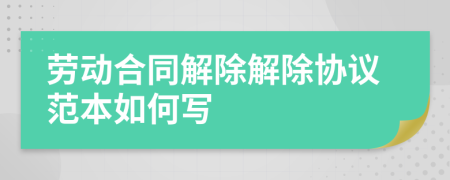勞動(dòng)合同解除解除協(xié)議范本如何寫